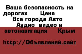 Ваша безопасность на дорогах!!! › Цена ­ 9 990 - Все города Авто » Аудио, видео и автонавигация   . Крым